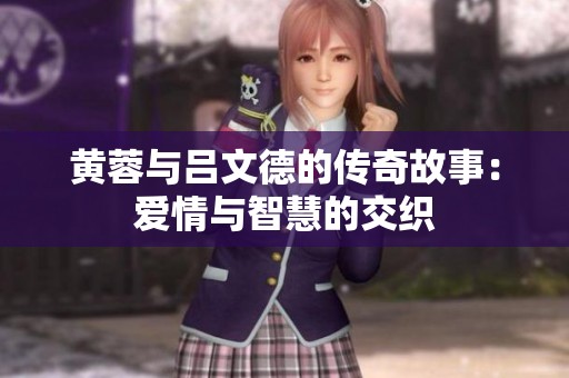 黄蓉与吕文德的传奇故事：爱情与智慧的交织