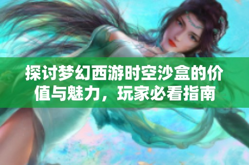 探讨梦幻西游时空沙盒的价值与魅力，玩家必看指南