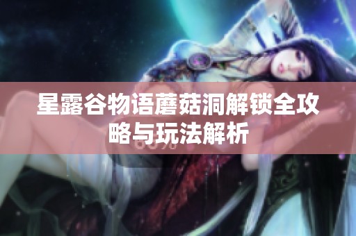 星露谷物语蘑菇洞解锁全攻略与玩法解析