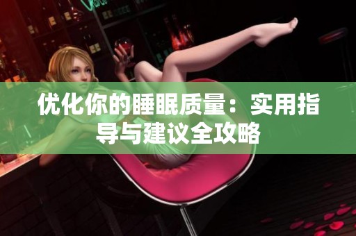 优化你的睡眠质量：实用指导与建议全攻略