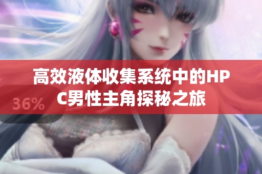 高效液体收集系统中的HPC男性主角探秘之旅