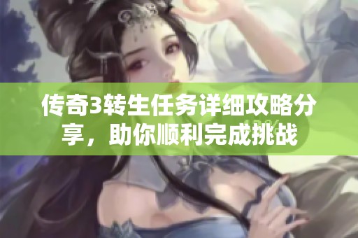 传奇3转生任务详细攻略分享，助你顺利完成挑战