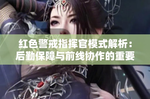 红色警戒指挥官模式解析：后勤保障与前线协作的重要性