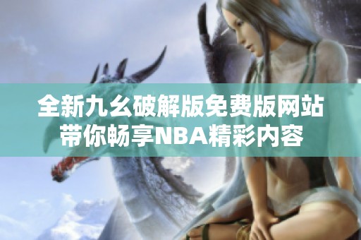 全新九幺破解版免费版网站带你畅享NBA精彩内容