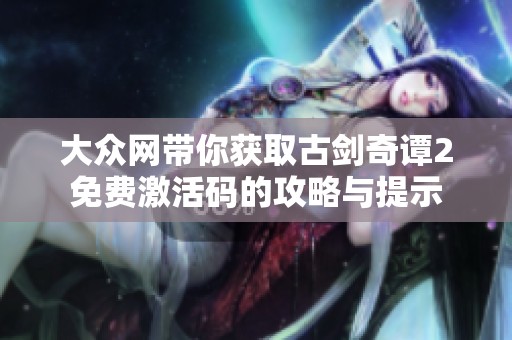 大众网带你获取古剑奇谭2免费激活码的攻略与提示
