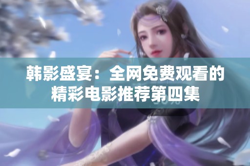 韩影盛宴：全网免费观看的精彩电影推荐第四集
