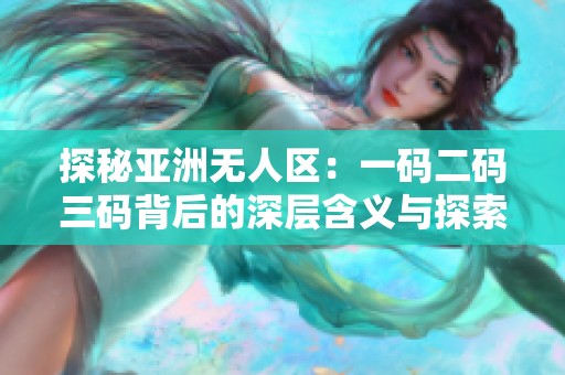 探秘亚洲无人区：一码二码三码背后的深层含义与探索价值