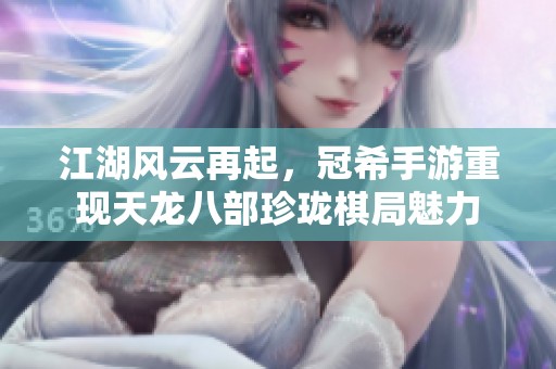 江湖风云再起，冠希手游重现天龙八部珍珑棋局魅力