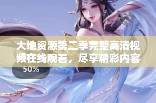 大地资源第二季完整高清视频在线观看，尽享精彩内容