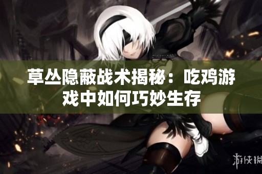 草丛隐蔽战术揭秘：吃鸡游戏中如何巧妙生存