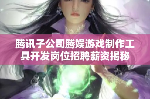腾讯子公司腾娱游戏制作工具开发岗位招聘薪资揭秘