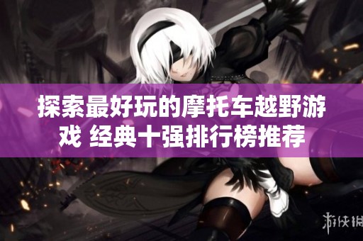 探索最好玩的摩托车越野游戏 经典十强排行榜推荐