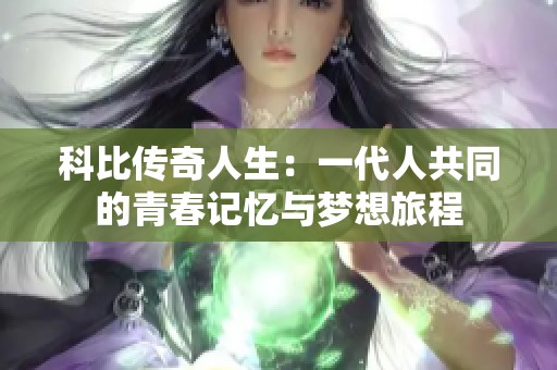 科比传奇人生：一代人共同的青春记忆与梦想旅程