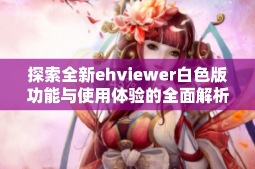 探索全新ehviewer白色版功能与使用体验的全面解析