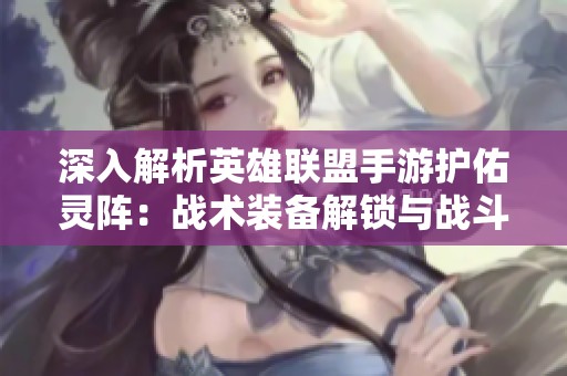 深入解析英雄联盟手游护佑灵阵：战术装备解锁与战斗提升指南