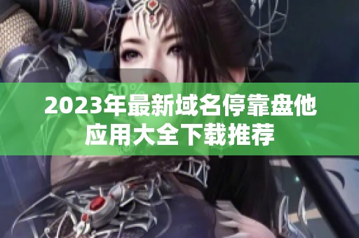 2023年最新域名停靠盘他应用大全下载推荐