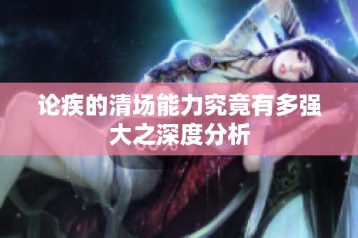 论疾的清场能力究竟有多强大之深度分析