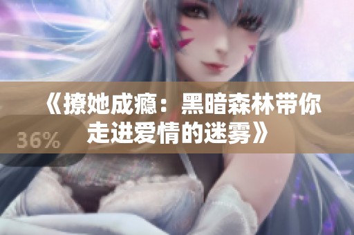 《撩她成瘾：黑暗森林带你走进爱情的迷雾》