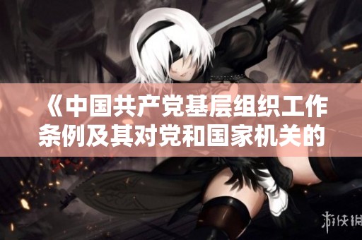 《中国共产党基层组织工作条例及其对党和国家机关的影响分析》