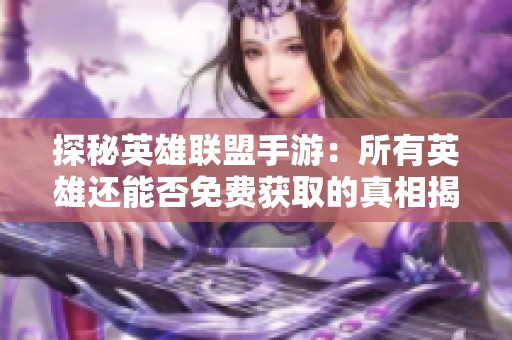 探秘英雄联盟手游：所有英雄还能否免费获取的真相揭晓