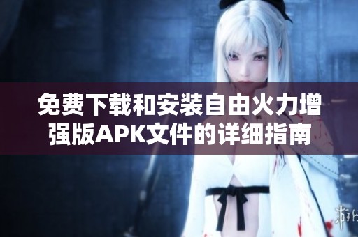 免费下载和安装自由火力增强版APK文件的详细指南