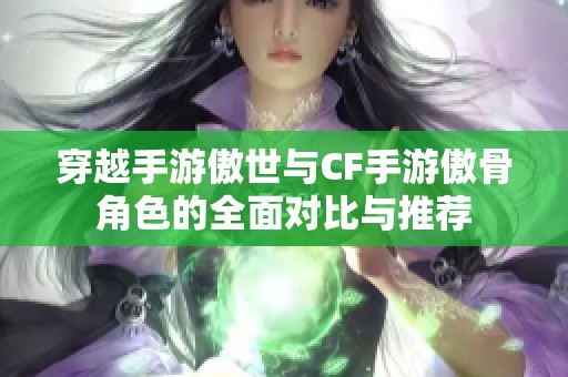 穿越手游傲世与CF手游傲骨角色的全面对比与推荐