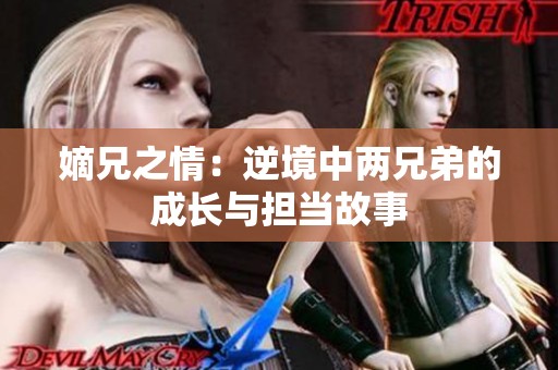 嫡兄之情：逆境中两兄弟的成长与担当故事
