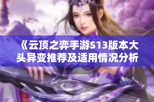 《云顶之弈手游S13版本大头异变推荐及适用情况分析》