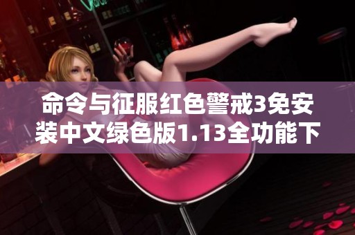 命令与征服红色警戒3免安装中文绿色版1.13全功能下载指南