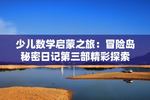 少儿数学启蒙之旅：冒险岛秘密日记第三部精彩探索