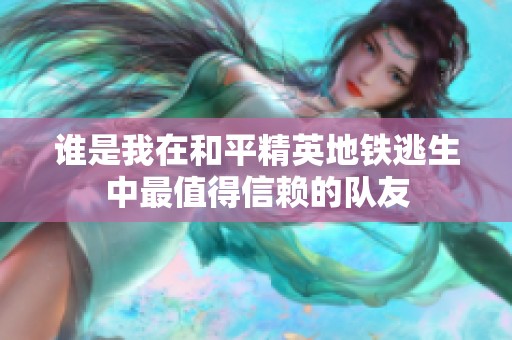 谁是我在和平精英地铁逃生中最值得信赖的队友