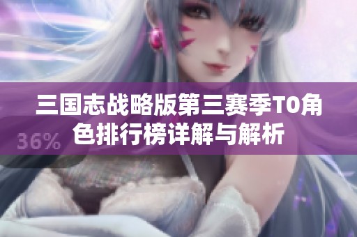 三国志战略版第三赛季T0角色排行榜详解与解析