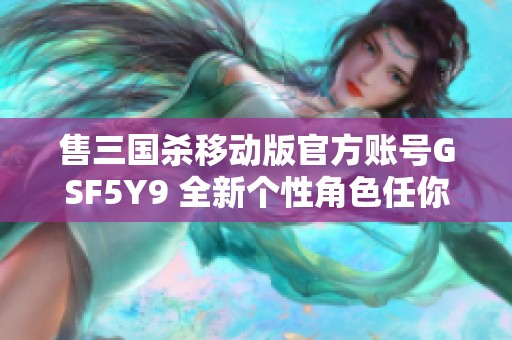 售三国杀移动版官方账号GSF5Y9 全新个性角色任你选