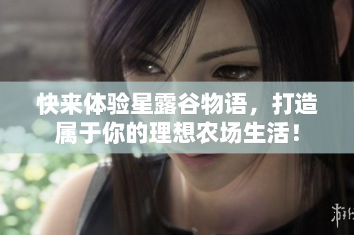 快来体验星露谷物语，打造属于你的理想农场生活！