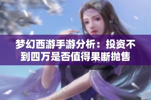 梦幻西游手游分析：投资不到四万是否值得果断抛售