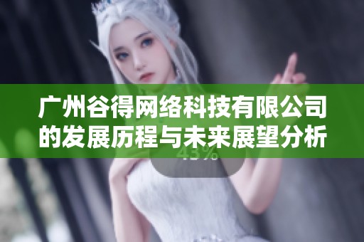 广州谷得网络科技有限公司的发展历程与未来展望分析