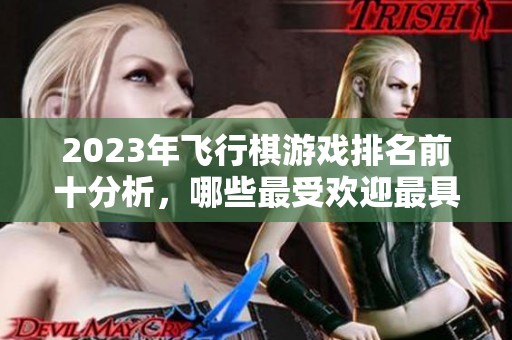 2023年飞行棋游戏排名前十分析，哪些最受欢迎最具乐趣