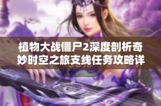 植物大战僵尸2深度剖析奇妙时空之旅支线任务攻略详解