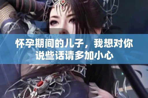 怀孕期间的儿子，我想对你说些话请多加小心