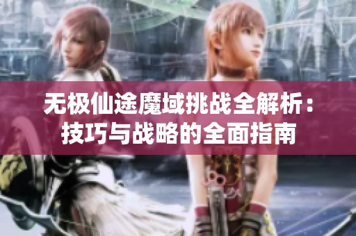 无极仙途魔域挑战全解析：技巧与战略的全面指南