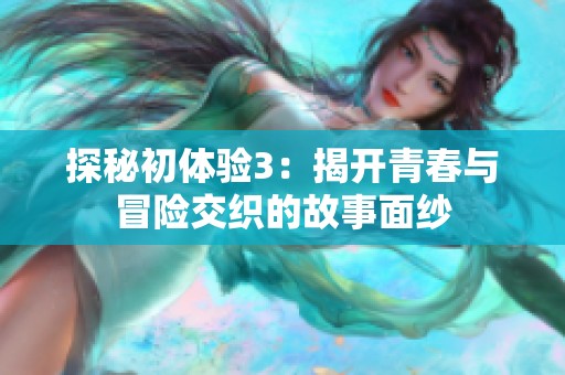 探秘初体验3：揭开青春与冒险交织的故事面纱