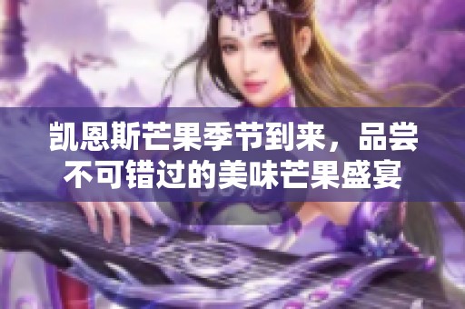 凯恩斯芒果季节到来，品尝不可错过的美味芒果盛宴