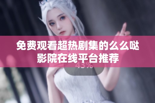 免费观看超热剧集的么么哒影院在线平台推荐