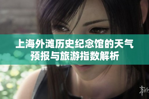 上海外滩历史纪念馆的天气预报与旅游指数解析