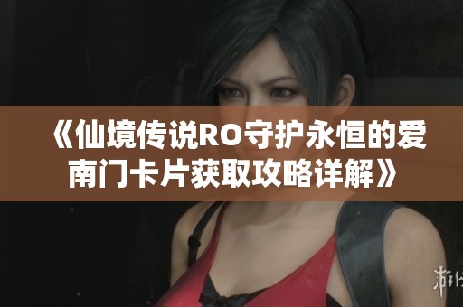 《仙境传说RO守护永恒的爱南门卡片获取攻略详解》