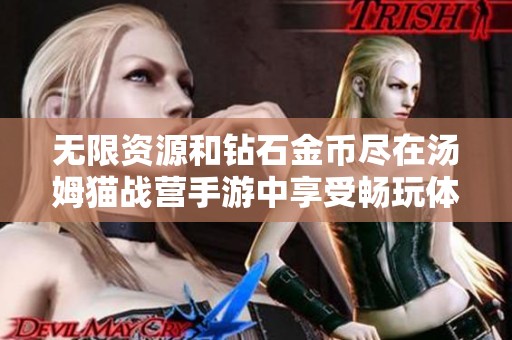 无限资源和钻石金币尽在汤姆猫战营手游中享受畅玩体验