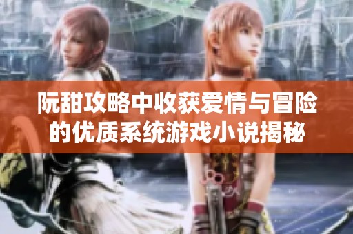阮甜攻略中收获爱情与冒险的优质系统游戏小说揭秘