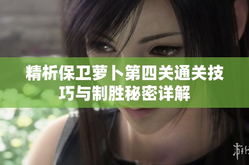 精析保卫萝卜第四关通关技巧与制胜秘密详解