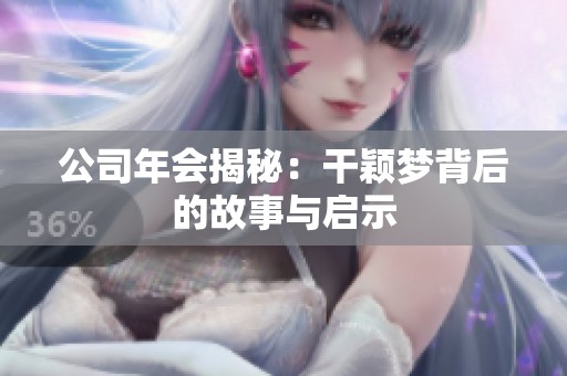 公司年会揭秘：干颖梦背后的故事与启示