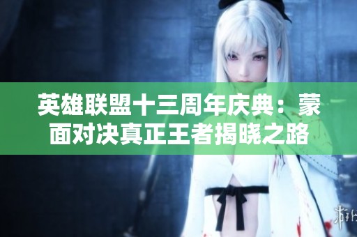 英雄联盟十三周年庆典：蒙面对决真正王者揭晓之路
